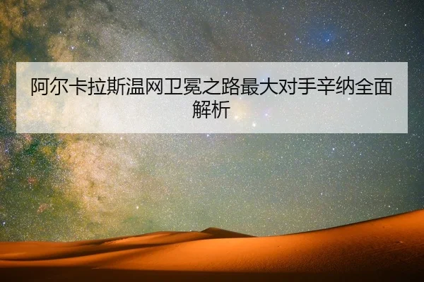 a-er-ka-la-si-wen-wang-wei-mian-zhi-lu-zui-da-dui-shou-xin-na-quan-mian-jie-xi-1-694.jpg